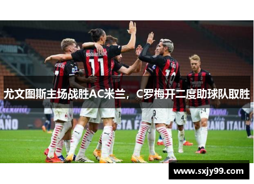 尤文图斯主场战胜AC米兰，C罗梅开二度助球队取胜