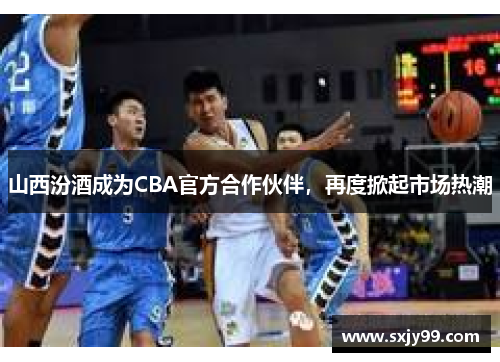 山西汾酒成为CBA官方合作伙伴，再度掀起市场热潮