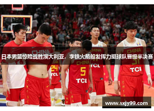 日本男篮惊险战胜澳大利亚，李铁火箭般发挥力挺球队晋级半决赛