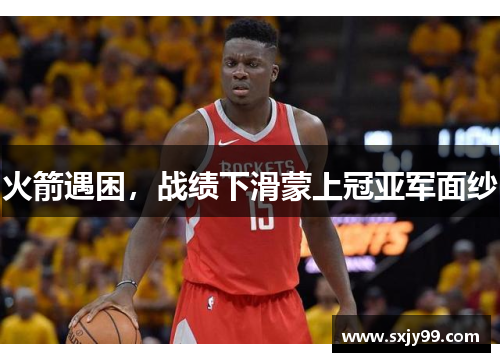 火箭遇困，战绩下滑蒙上冠亚军面纱