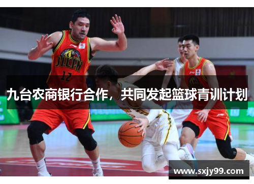 九台农商银行合作，共同发起篮球青训计划