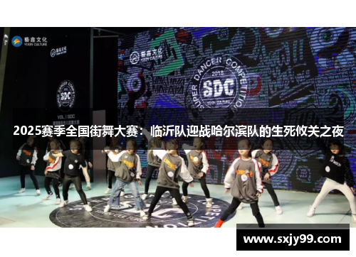 2025赛季全国街舞大赛：临沂队迎战哈尔滨队的生死攸关之夜