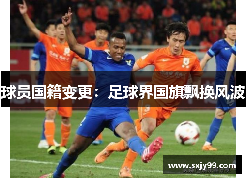 球员国籍变更：足球界国旗飘换风波