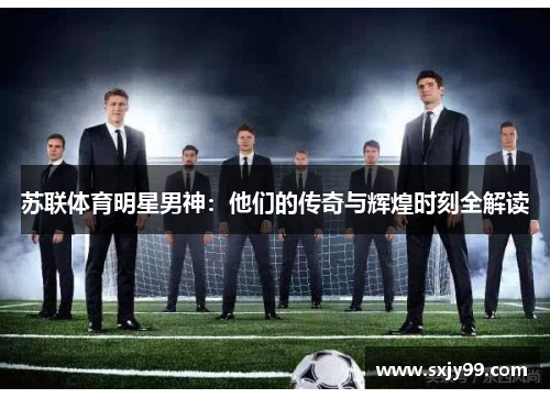 苏联体育明星男神：他们的传奇与辉煌时刻全解读