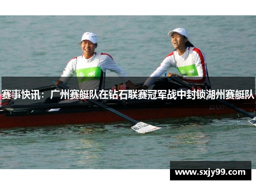 赛事快讯：广州赛艇队在钻石联赛冠军战中封锁湖州赛艇队