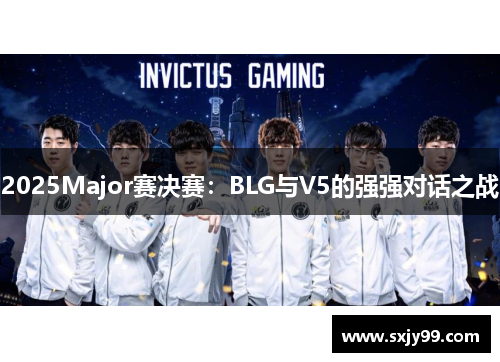 2025Major赛决赛：BLG与V5的强强对话之战