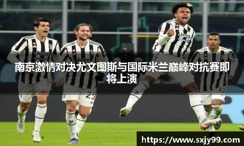 南京激情对决尤文图斯与国际米兰巅峰对抗赛即将上演