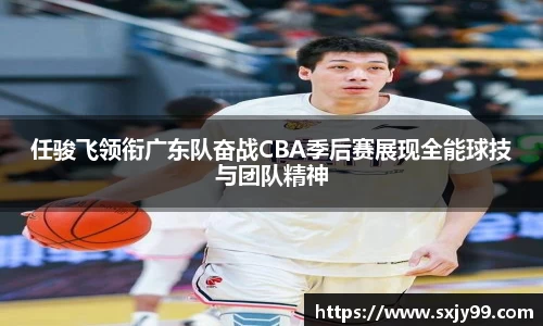 任骏飞领衔广东队奋战CBA季后赛展现全能球技与团队精神