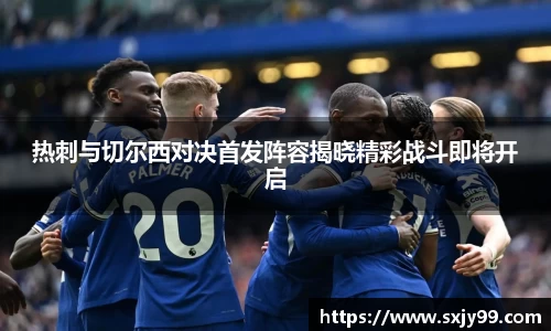 热刺与切尔西对决首发阵容揭晓精彩战斗即将开启