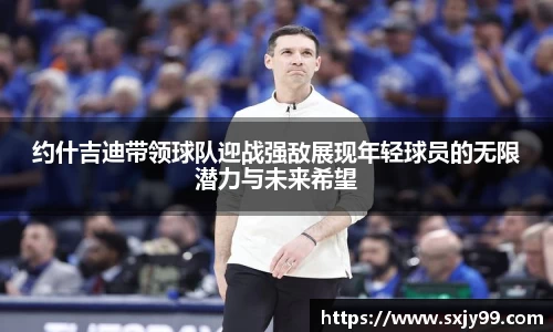 约什吉迪带领球队迎战强敌展现年轻球员的无限潜力与未来希望