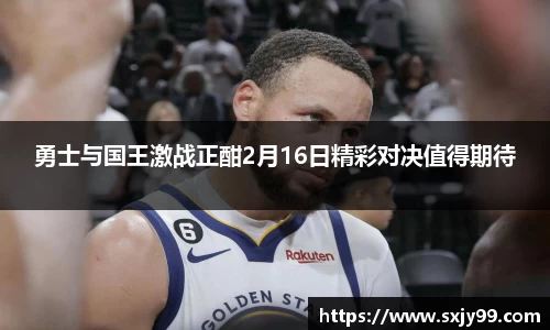 勇士与国王激战正酣2月16日精彩对决值得期待